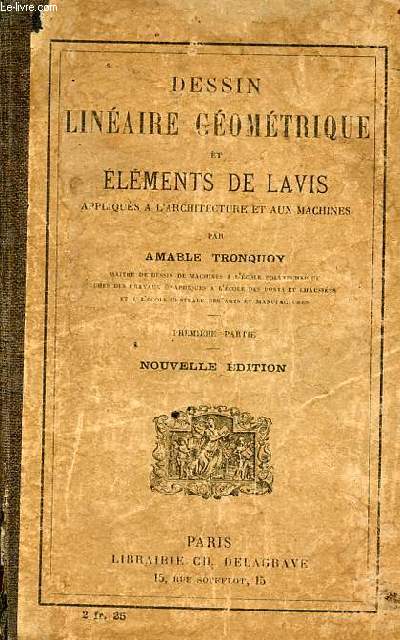 Dessin linaire gomtrique et lments de Lavis appliqus  l'architecture et aux machines professs  l'cole municipale Turgot - 25e dition revue et corrige (premire partie).