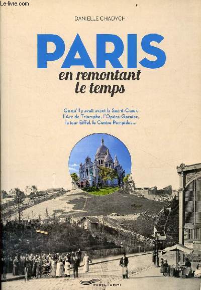 Paris en remontant le temps - Ce qu'il y avait avant le Sacr-Coeur, l'Arc de Triomphe, l'Opra-Garnier, la tour Eiffel, le Centre Pompidou...