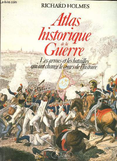 Atlas historique de la Guerre les armes et les batailles qui ont chang le cours de l'histoire.