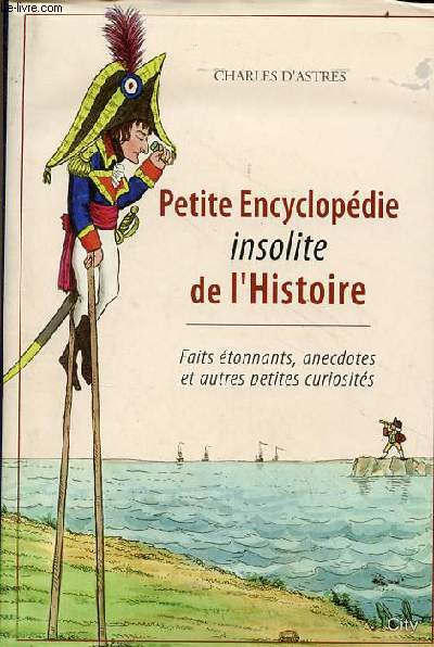 Petite encyclopdie insolite de l'histoire - Faits tonnants, anecdotes et autres petites curiosits.
