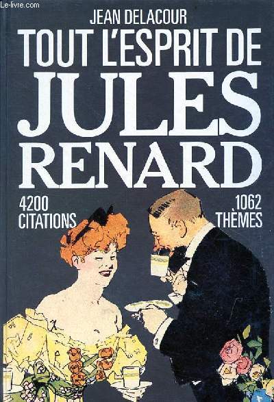 Tout l'esprit de Jules Renard - 4200 citations, penses, paradoxes, pomes, saynette, 1062 thmes, 2 index.