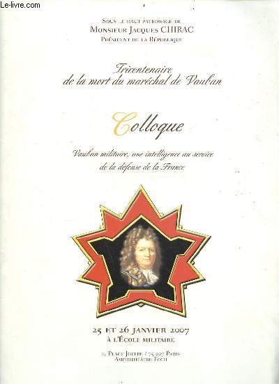 Tricentenaire de la mort du marchal de Vauban - Colloque Vauban militaire, une intelligence au service de la dfense de la France 25 et 26 janvier 2007  l'cole militaire - sous le haut patronage de Monsieur Jacques Chirac.