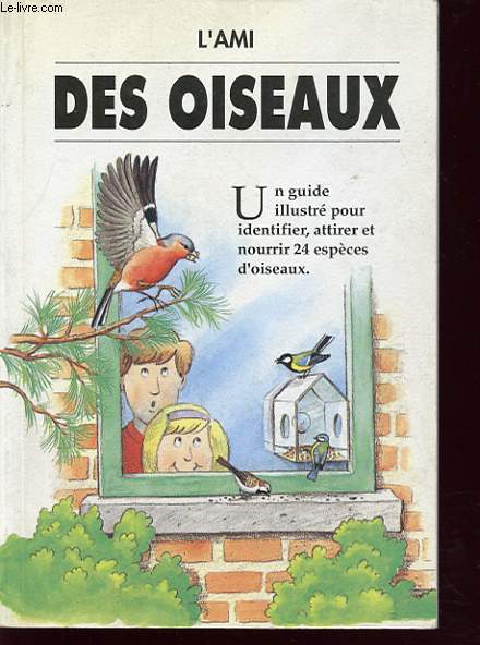 L AMI DES OISEAUX : UN GUIDE ILLUSTRE POUR IDENTIFIER, ATTIRER ET NOURRIR 24 ESPECES D OISEAUX