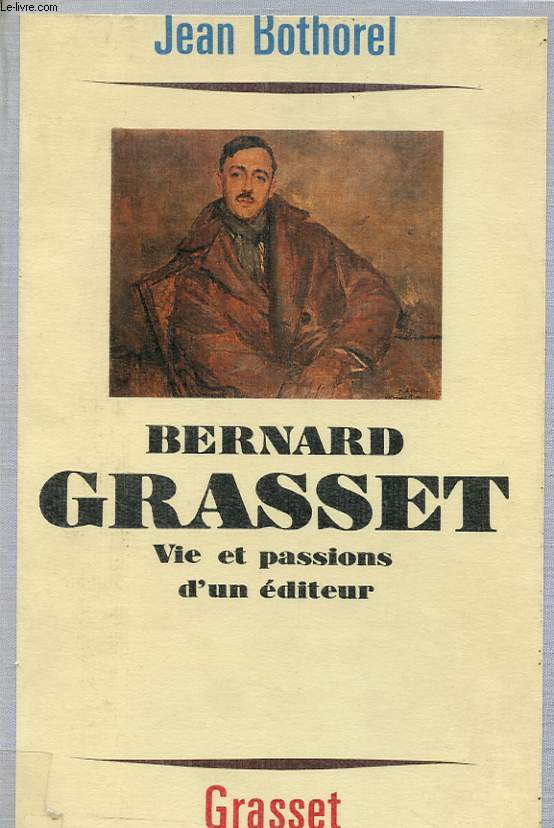 BERNARD GRASSET : VIE ET PASSIONS D UN EDITEUR