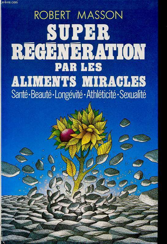 SUPER REGENERATION PAR LES ALIMENTS MIRACLES SANTE BEAUTE LONGEVITE ATHLETICITE SEXUALITE