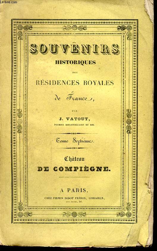 SOUVENIRS HISTORIQUES DES RESIDENCES ROYALES DE FRANCE TOME SEPTIEME CHATEAU DE COMPIEGNE