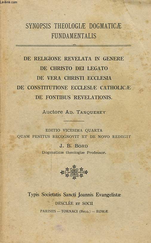 SYNOPSIS THEOLOGIAE DOGMATICAE FUNDAMENTALIS DE RELIGIONE REVELATA IN GENERE DE CHRISTO DEI LEGATO DE VERA CHRISTI ECCLESIA DE CONSTITUTIONE ECCLESIAE CATHOLICAE DE FONTIBUS REVELATIONS