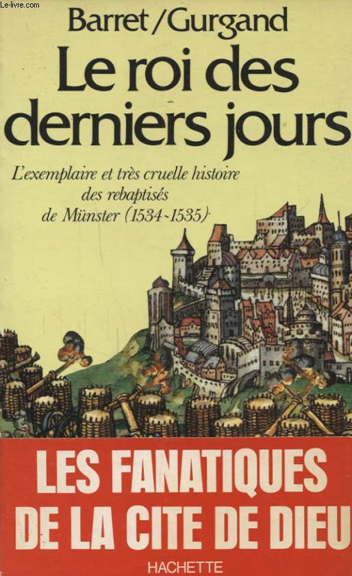 LE ROI DES DERNIERS JOURS : L EXEMPLAIRE ET TRES CRUELLE HISTOIRE DES REBAPTISES DE MUNSTER (1534 - 1535)