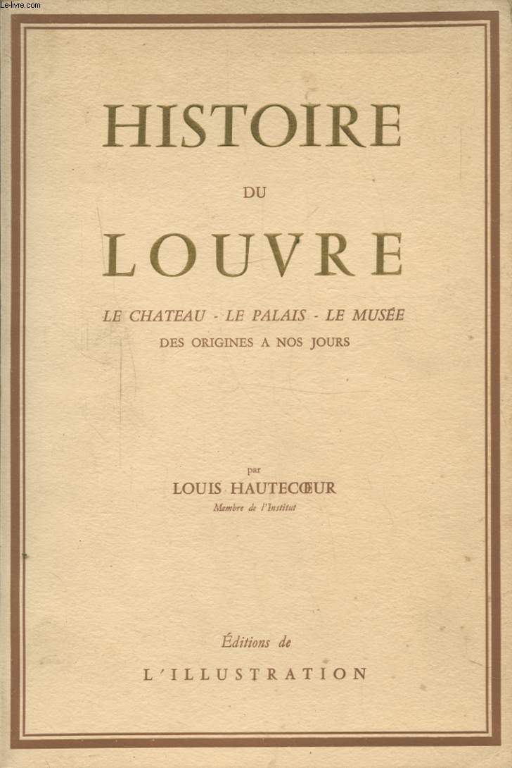 HISTOIRE DU LOUVRE : LE CHATEAU - LE PALAIS - LE MUSEE