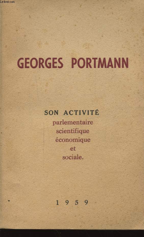 GEORGES PORTMANN : SON ACTIVITE PARLEMENTAIRE SCIENTIFIQUE ECONOMIQUE ET SOCIALE Avec un envoi ddicac de l auteur.