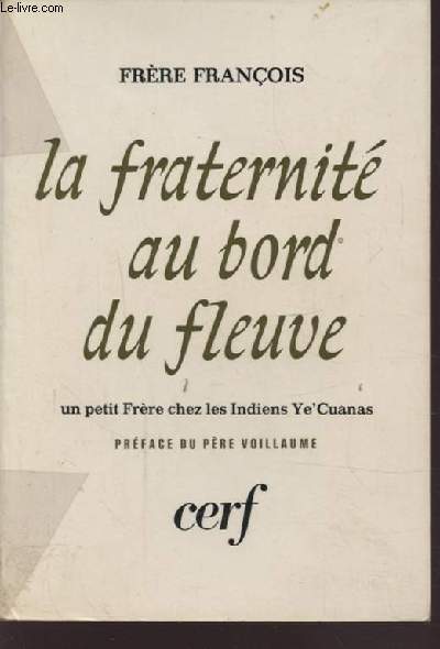 LA FRATERNITE AU BORDS DU FLEUVE - UN PETIT FRERE CHEZ LES INDIENS YE'CUANAS 1963-1969.