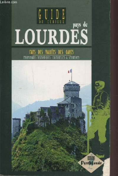 GUIDE DU CURIEUX - PAYS DE LOURDES - PAYS DES VALLEES DES GAVES - PROMENADES HISTORIQUES, CULTURELLES & SPORTIVES.