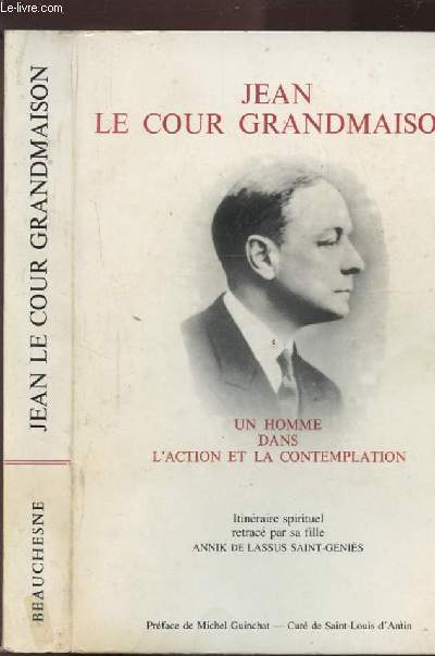 JEAN LE COUR GRANDMAISON - UN HOMME DANS L'ACTION ET LA CONTEMPLATION - ITINERAIRE SPIRITUEL A TRAVERS SES ECRITS ET SA VIE RETRACE PAR SA FILLE.