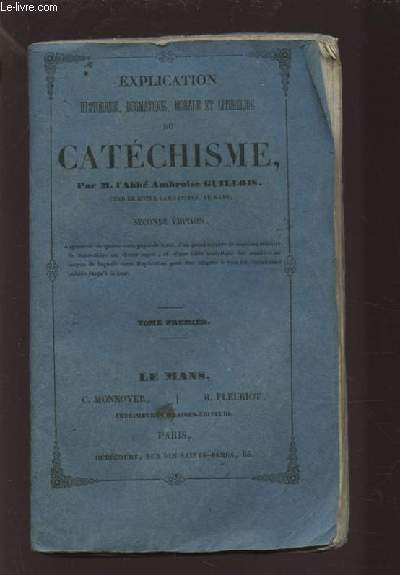 EXPLICATION HISTORIQUE, DOGMATIQUE, MORALE ET LITURGIQUE DU CATECHISME - TOME PREMIER.