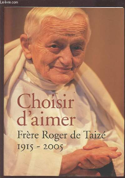 CHOISIR D'AIMER - FRERE ROGER DE TAIZE 1915-2005.