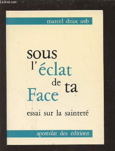 SOUS L'ECLAT DE TA FACE - ESSAI SUR LA SAINTETE.