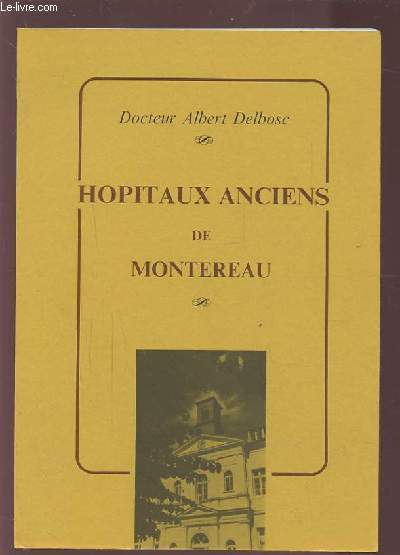 HOPITAUX ANCIENS DE MONTEREAU : L'HOTEL DIEU - LA CHARITE - LE NOUVEL HOSPICE / LEUR HISTOIRE, DES ORIGINES A 1870.