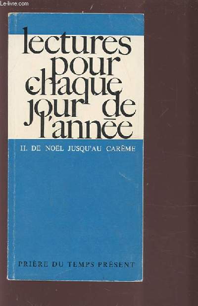 LECTURES POUR CHAQUE JOUR DE L'ANNEE - II : DE NOEL JUSQU'AU CAREME / PRIERE DU TEMPS PRESENT.