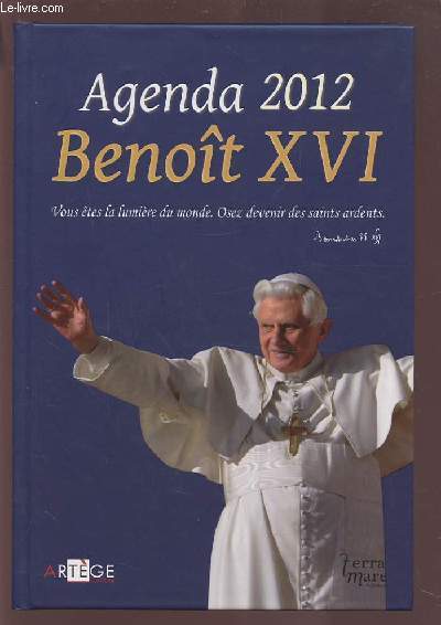 AGENDA 2012 BENOIT XVI - VOUS ETES LA LUMIERE DU MONDE. OSEZ DEVENIR DES SAINTS ARDENTS.