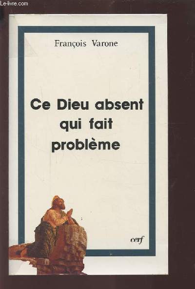 CE DIEU ABSENT QUI FAIT PROBLEME - RELIGION, ATHEISME ET FOI : TROIS REGARDS SUR LE MYSTERE.