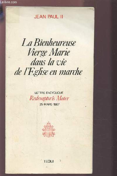 LA BIENHEUREUSE VIERGE MARIE DANS LA VIE DE L'EGLISE EN MARCHE - LETTRE ENCYCLIQUE REDEMPTOIR MATER - 25 MARS 1987.