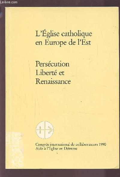 L'EGLISE CATHOLIQUE EN EUROPE DE L'EST - PERSECUTION, LIBERTE ET RENAISSANCE.