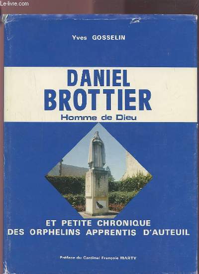 LA GESTE MERVEILLEUSE DE DANIEL BROTTIER - HOMME DE DIEU ET EN SON TEMPS - PETITE CHRONIQUE DES ORPHELINS APPRENTIS D'AUTEUIL.