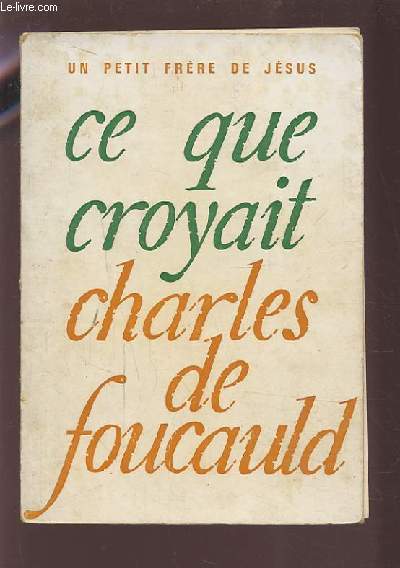 CE QUE CROYAIT CHARLES DE FOUCAULD - PAR UN PETIT FRERE DE JESUS.
