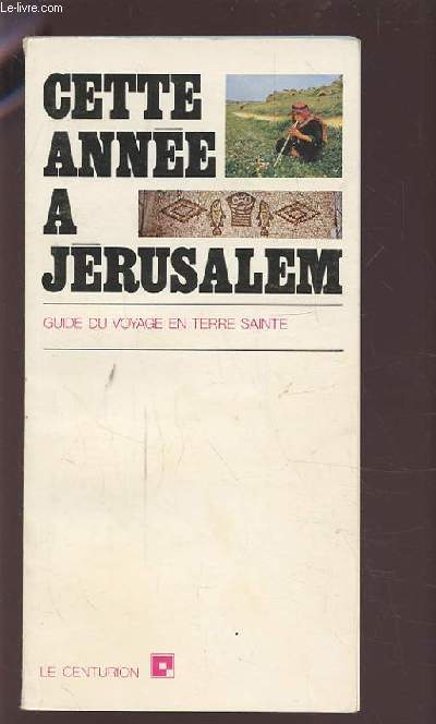 CETTE ANNEE A JERUSALEM - GUIDE DU VOYAGE EN TERRE SAINTE.