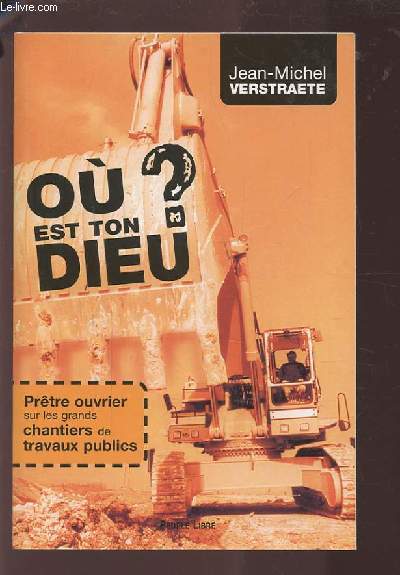 OU EST TON DIEU ? - PRETRE OUVRIER SUR LES GRANDSCHANTIERS DE TRAVAUX PUBLICS.