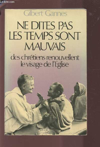 NE DITES PAS LES TEMPS SONT MAUVAIS - DES CHRETIENS RENOUVELLENT LE VISAGE DE L'EGLISE.