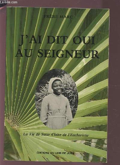 J'AI DIT OUI AU SEIGNEUR - LA VIE DE SOEUR CLAIRE DE L'EUCHARISTIE.