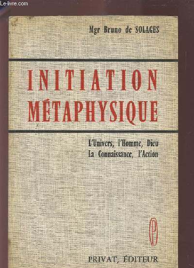 INITIATION METAPHYSIQUE - L'UNIVERS, L'HOMME, DIEU, LA CONNAISSANCE, L'ACTION.