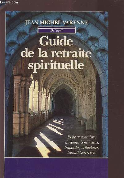 GUIDE DE LA RETRAITE SPIRITUELLE - 10 LIEUX ESSENTIELS : CHRETIENS, BENEDICTINS, TRAPPISTES, ORTHODOXES, BOUDDHISTES ET ZEN.