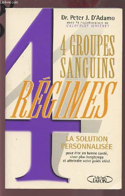 4 GROUPES SANGUINS - 4 REGIMES - LA SOLUTION PERSONNALISEE POUR ETRE EN BONNE SANTE, VIVRE PLUS LONGTEMPS ET ATTEINDRE VOTRE POIDS IDEAL.