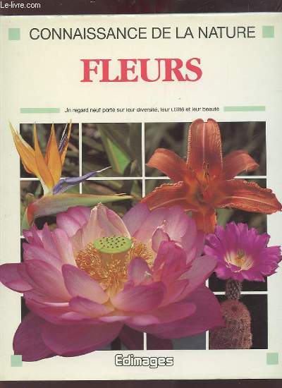 CONNAISSANCE DE LA NATURE - FLEURS : UN REGARD NEUF PORTE SUR LEUR DIVERSITE, LEUR UTILITE ET LEUR BEAUTE.