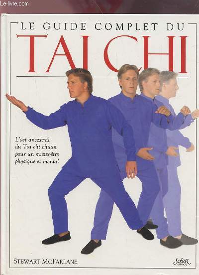 LE GUIDE COMPLET DU TAI CHI - L'ART ANCESTRAL DU TAI CHI CHUAN POUR UN MIEUX ETRE PHYSIQUE ET MENTAL.