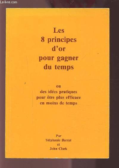 LES 8 PRINCIPES D'OR POUR GAGNER DU TEMPS - OU DES IDEES PRATIQUES POUR ETRE PLUS EFFICACE EN MOINS DE TEMPS.