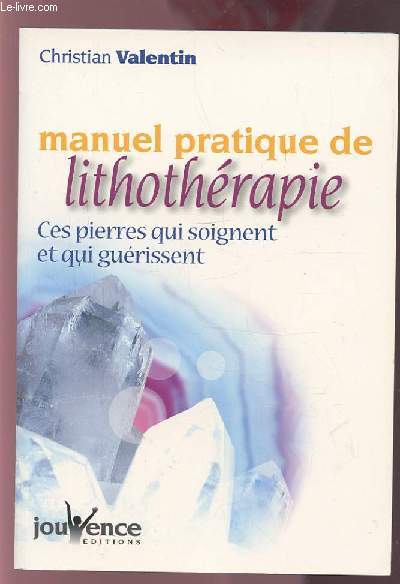 MANUEL PRATIQUE DE LITHOTHERAPIE - CES PIERRES QUI SOIGNENT ET QUI GUERISSENT.