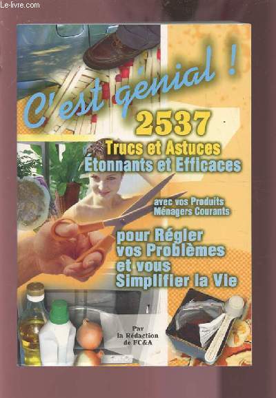 C'EST GENIAL ! 2537 TRUCS ET ASTUCES ETONNANTS ET EFFICACES AVEC VOS PRODUITS MENAGERS COURANTS POUR REGLER VOS PROBLEMES ET VOUS SIMPLIFIER LA VIE.