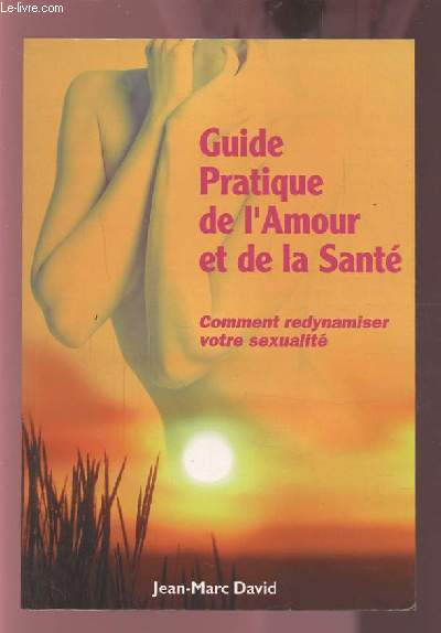 GUIDE PRATIQUE DE L'AMOUR ET DE LA SANTE - COMMENT REDYNAMISER VOTRE SEXUALITE.