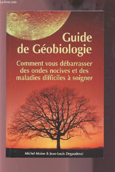 GUIDE DE GEOBIOLOGIE - COMMENT VOUS DEBARRASSER DES ONDES NOCIVES ET DES MALADIES DIFFICILES A SOIGNER.