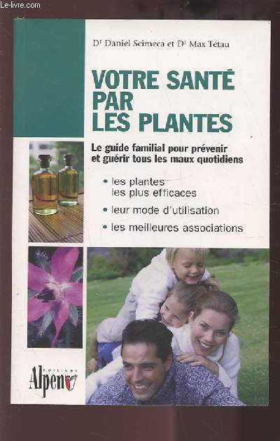 VOTRE SANTE PAR LES PLANTES - LE GUIDE FAMILIAL POUR PREVENIR ET GUERIR TOUS LES MAUX QUOTIDIENS.