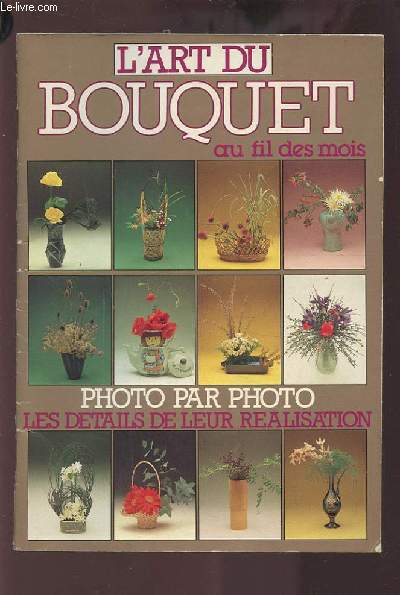 L'ART DU BOUQUET - AU FIL DES MOIS - PHOTO PAR PHOTO LES DETAILS DE LEUR REALISATION.