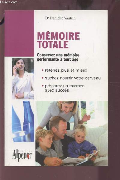 MEMOIRE TOTALE - CONSERVEZ UNE MEMOIRE PERFORMANTE A TOUT AGE - RETENEZ PLUS ET MIEUX / SACHEZ NOURRIR VOTRE CERVEAU / PREPAREZ UN EXAMEN AVEC SUCCES.