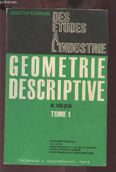 DES ETUDES A L'INDUSTRIE - GEOMETRIE DESCRIPTIVE - TOME 1.