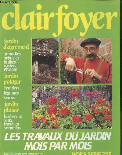CLAIRFOYER - HORS SERIE N6 : LES TRAVAUX DU JARDIN MOIS PAR MOIS / JARDIN D'AGREMENT / JARDIN POTAGER / JARDIN PLAISIR.