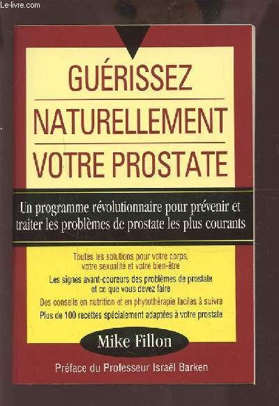 GUERISSEZ NATURELLEMENT VOTRE PROSTATE - UN PROGRAMME REVOLUTIONNAIRE POUR PREVENIR ET TRAITER LES PROBLEMES DE PROSTATE LES PLUS COURANTS.