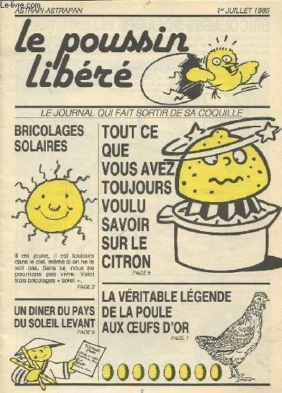 LE POUSSIN LIBERE - 1ER JUILLET 1985 : LE JOURNAL QUI FAIT SORTIR DE SA COQUILLE - TOUT CE QUE VOUS AVEZ TOUJOURS VOULU SAVOIR SUR LE CITRON / LA VERITABLE LEGENDE DE LA POULE AUX OEUFS D'OR / BRICOLAGES SOLAIRES / UN DINER DU PAYS DU SOLEIL LEVANT.