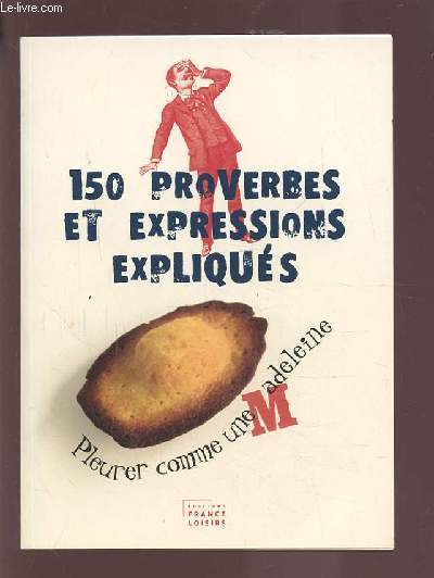 150 PROVERBES ET EXPRESSIONS EXPLIQUES - PLEURER COMME UNE MADELEINE..ETC.